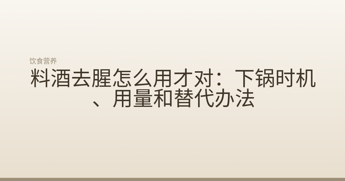 料酒去腥怎么用才对:下锅时机、用量和替代办法