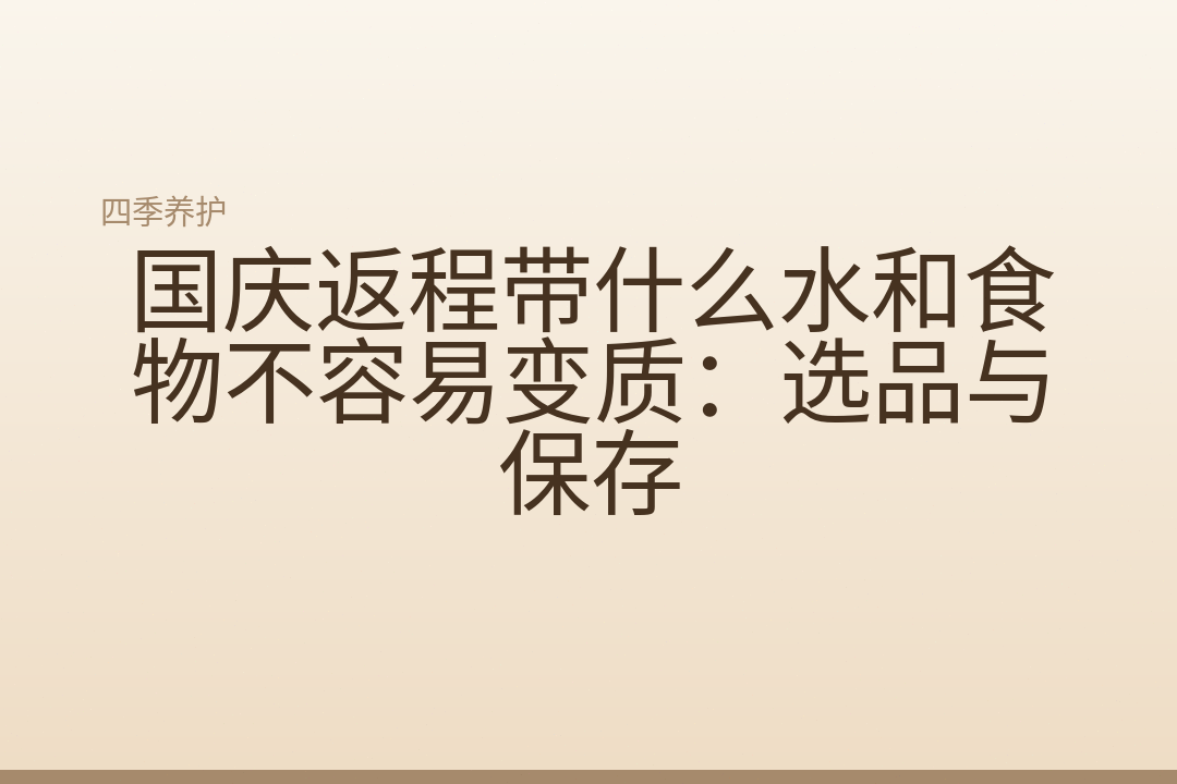 国庆返程带什么水和食物不容易变质：选品与保存