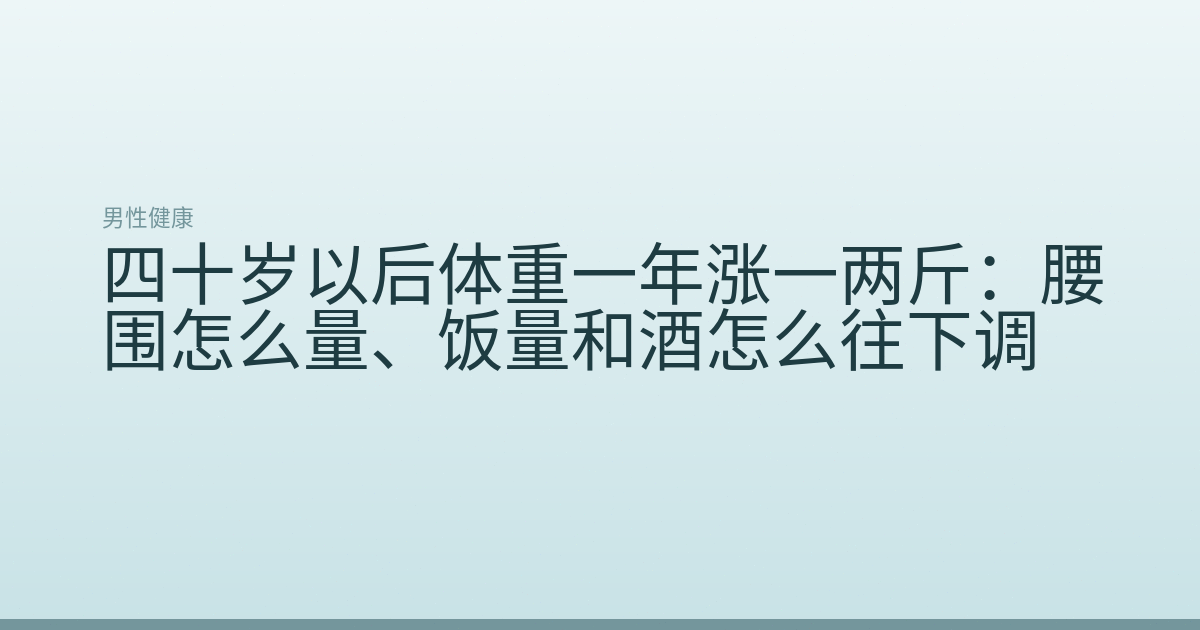 四十岁以后体重一年涨一两斤:腰围怎么量、饭量和酒怎么往下调