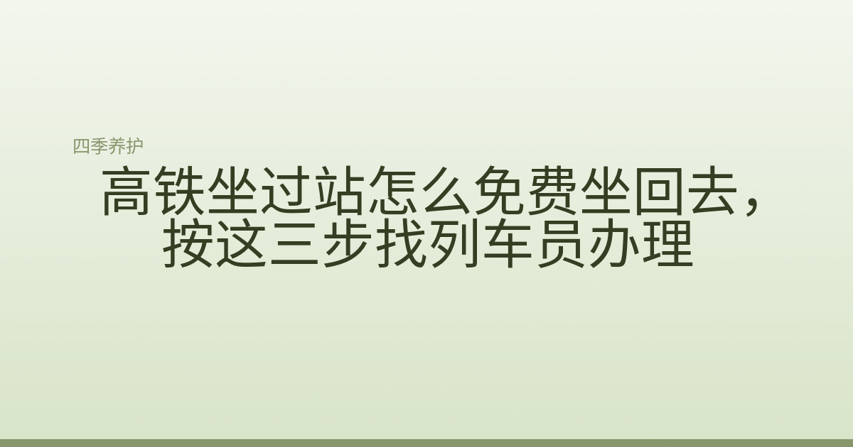 高铁坐过站怎么免费坐回去,按这三步找列车员办理