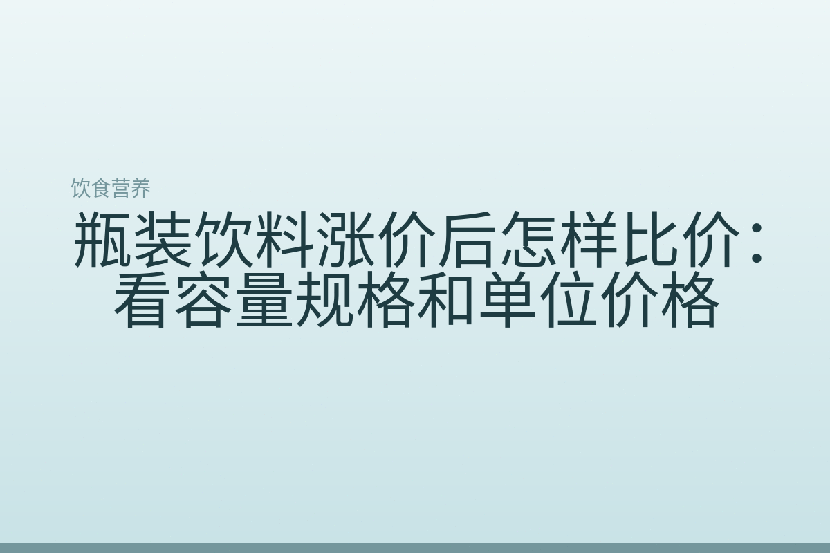 瓶装饮料涨价后怎样比价:看容量规格和单位价格