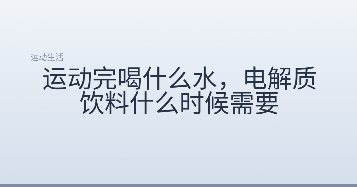 运动完喝什么水,电解质饮料什么时候需要