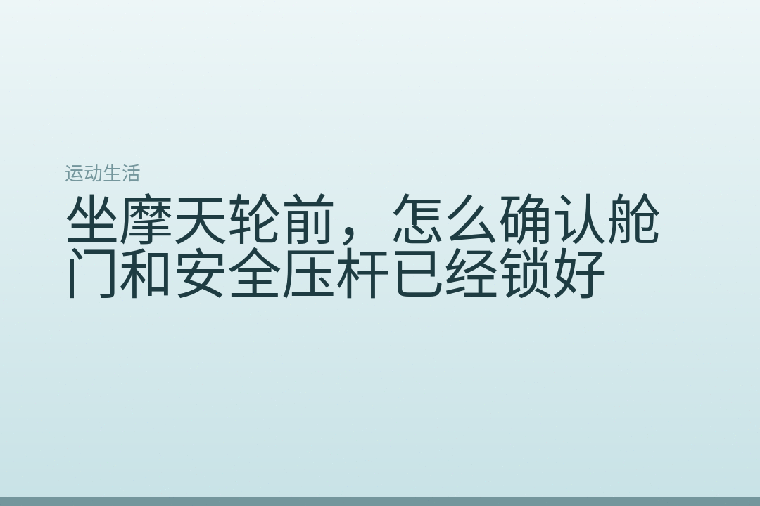坐摩天轮前,怎么确认舱门和安全压杆已经锁好