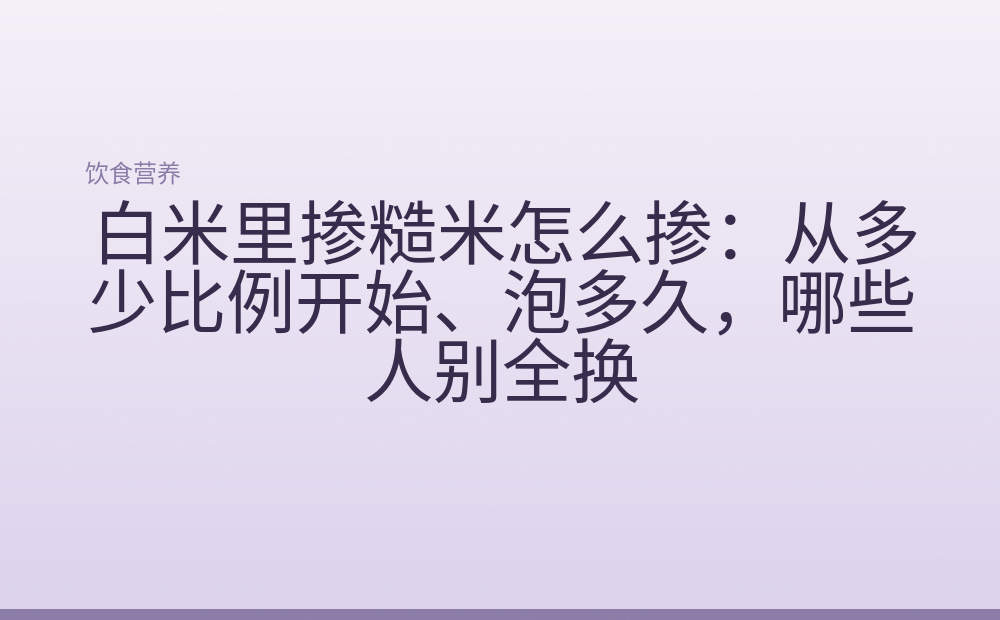 白米里掺糙米怎么掺:从多少比例开始、泡多久,哪些人别全换