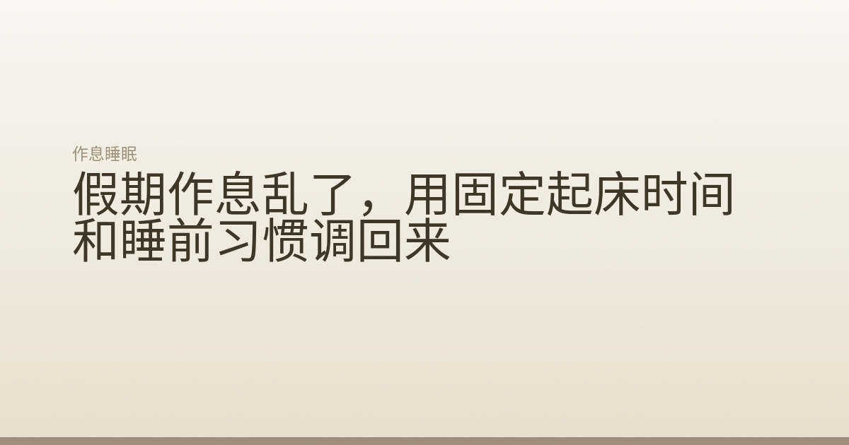 假期作息乱了，用固定起床时间和睡前习惯调回来