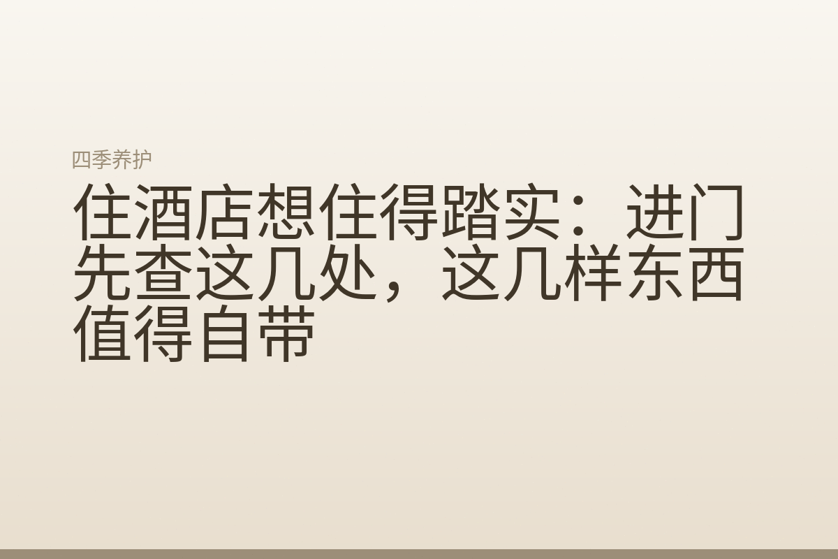 住酒店想住得踏实：进门先查这几处，这几样东西值得自带