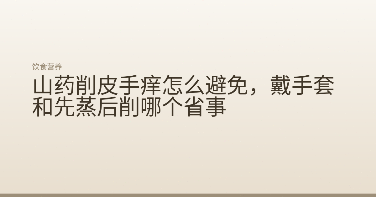 山药削皮手痒怎么避免，戴手套和先蒸后削哪个省事