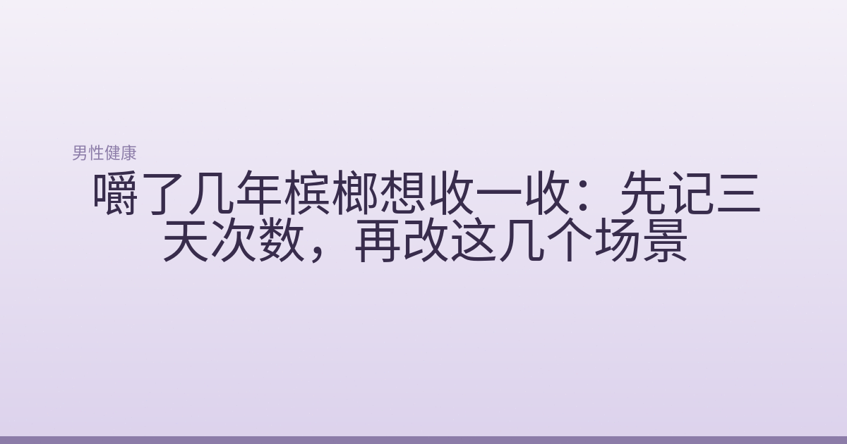 嚼了几年槟榔想收一收:先记三天次数,再改这几个场景