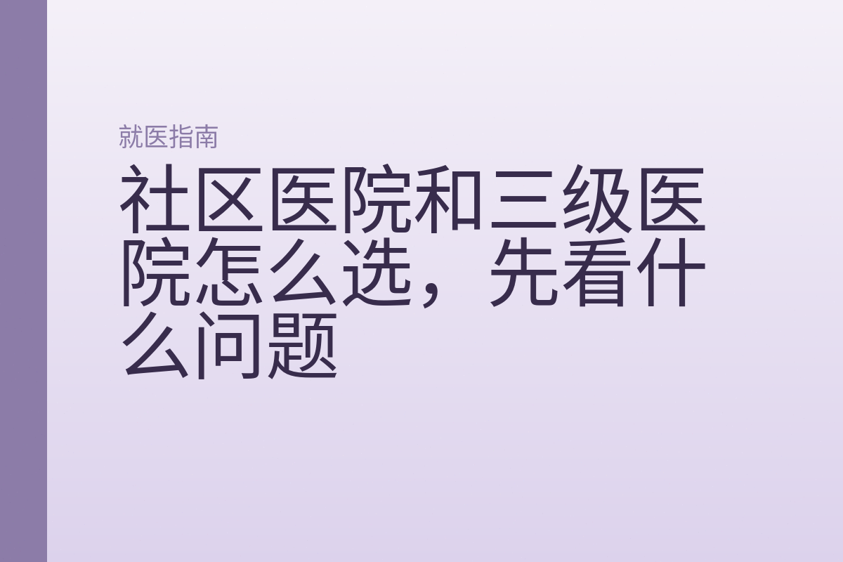 社区医院和三级医院怎么选,先看什么问题