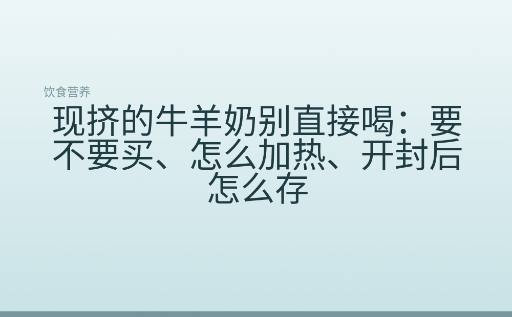 现挤的牛羊奶别直接喝:要不要买、怎么加热、开封后怎么存