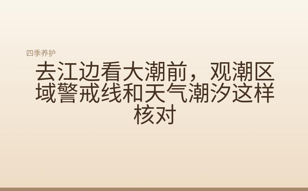 去江边看大潮前,观潮区域警戒线和天气潮汐这样核对