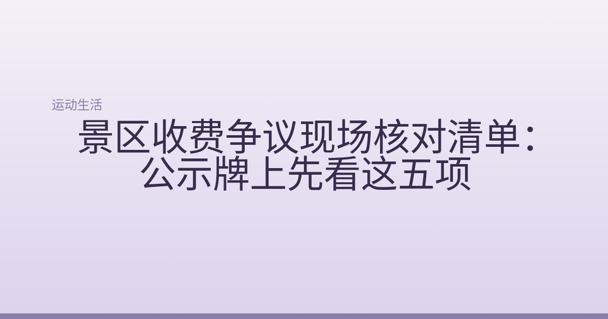 景区收费争议现场核对清单：公示牌上先看这五项