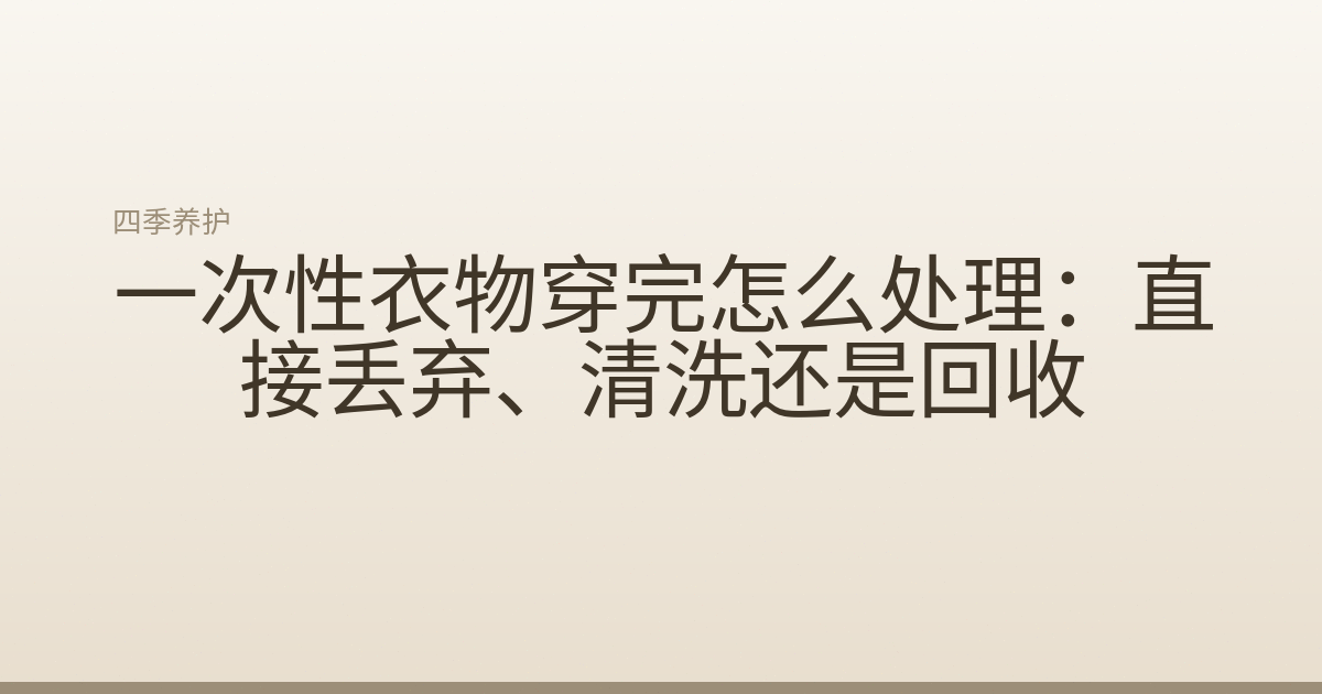 一次性衣物穿完怎么处理：直接丢弃、清洗还是回收