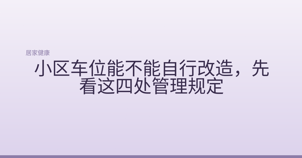 小区车位能不能自行改造,先看这四处管理规定