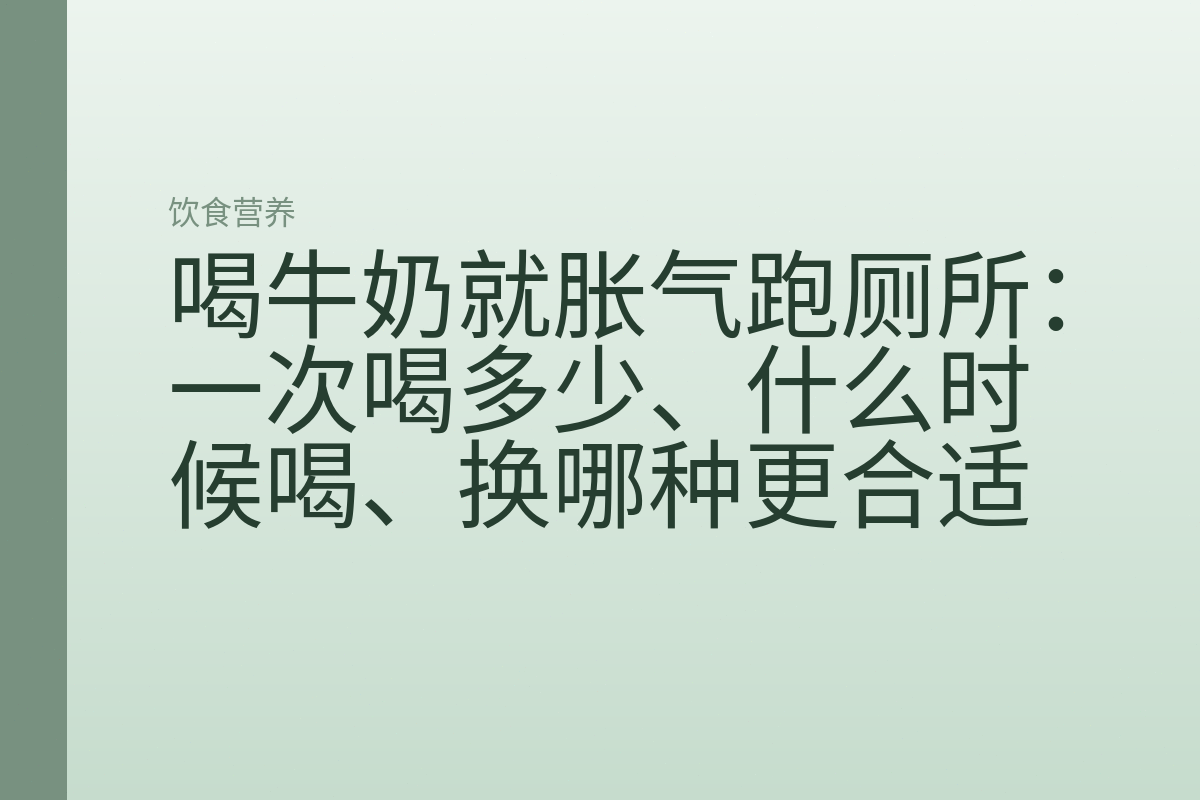 喝牛奶就胀气跑厕所:一次喝多少、什么时候喝、换哪种更合适